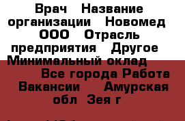 Врач › Название организации ­ Новомед, ООО › Отрасль предприятия ­ Другое › Минимальный оклад ­ 200 000 - Все города Работа » Вакансии   . Амурская обл.,Зея г.